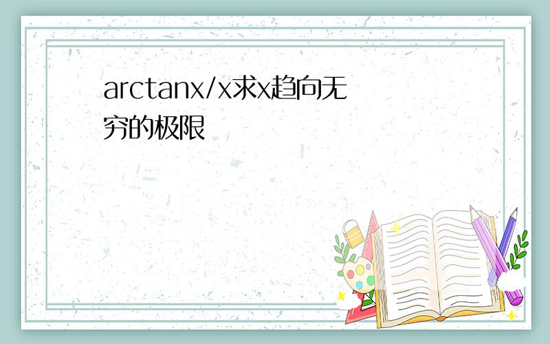 arctanx/x求x趋向无穷的极限