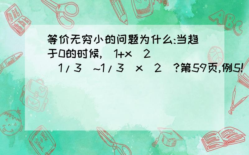 等价无穷小的问题为什么:当趋于0的时候,(1+x^2)^(1/3)~1/3(x^2)?第59页,例5!