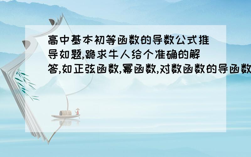 高中基本初等函数的导数公式推导如题,跪求牛人给个准确的解答,如正弦函数,幂函数,对数函数的导函数推导,万分感激