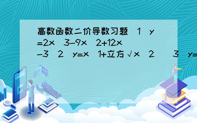 高数函数二价导数习题(1)y=2x^3-9x^2+12x-3(2)y=x(1+立方√x^2)(3)y=x+1/x(4)f(x)=(x-4)^5/3,求f''(0)1.12x-182.(10/9)x^(-1/3)3.2/x^34.-5/9*立方根2