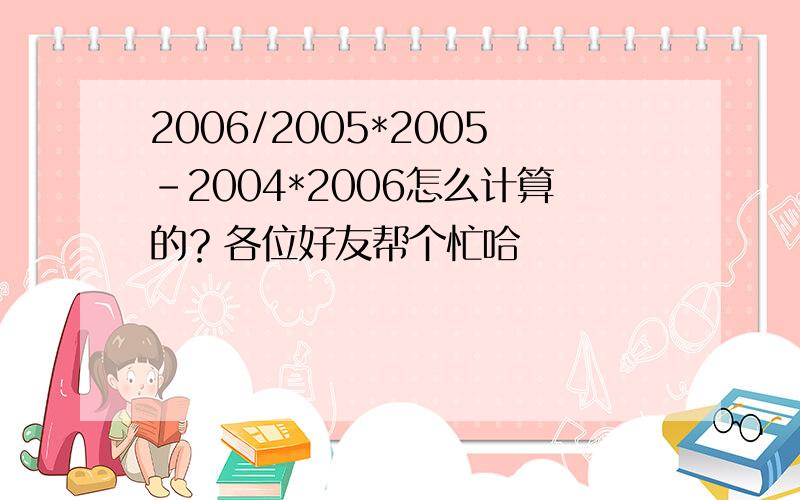 2006/2005*2005-2004*2006怎么计算的？各位好友帮个忙哈