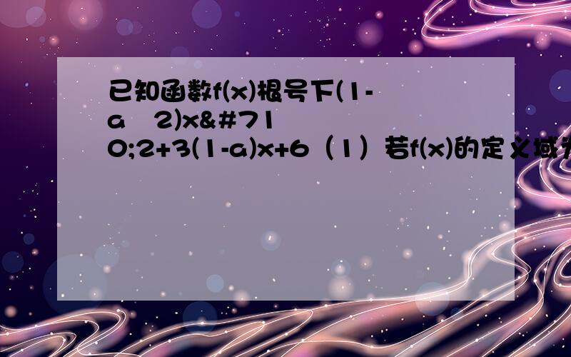 已知函数f(x)根号下(1-aˆ2)xˆ2+3(1-a)x+6（1）若f(x)的定义域为R,求实数a的取值范围（2）若f(x)的定义域为[-2,1],求实数a的取值