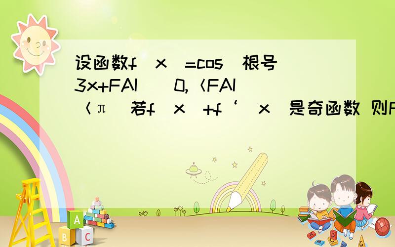 设函数f（x）=cos（根号3x+FAI）（0,＜FAI＜π）若f（x）+f‘（x）是奇函数 则FAI=