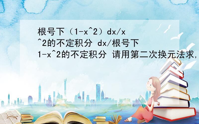 根号下（1-x^2）dx/x^2的不定积分 dx/根号下1-x^2的不定积分 请用第二次换元法求,