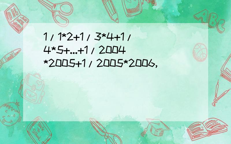 1/1*2+1/3*4+1/4*5+...+1/2004*2005+1/2005*2006,