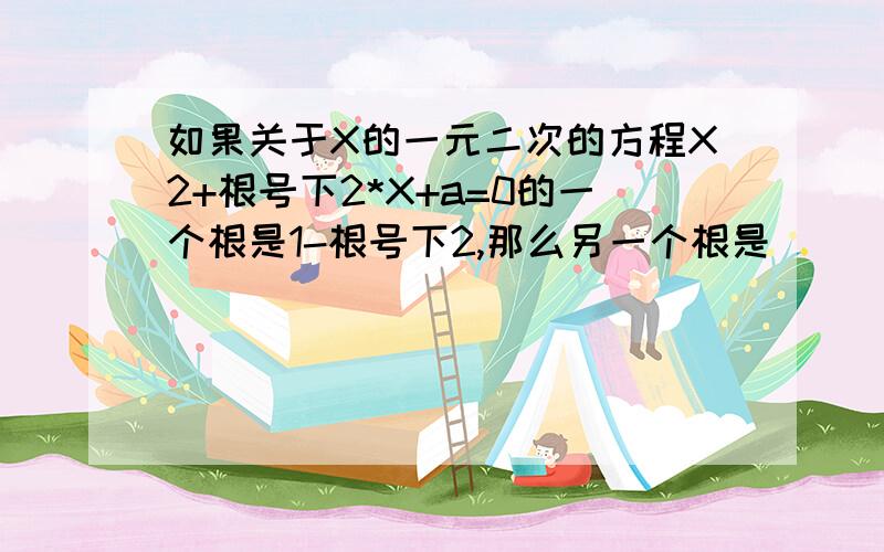 如果关于X的一元二次的方程X2+根号下2*X+a=0的一个根是1-根号下2,那么另一个根是____,a 的值是______