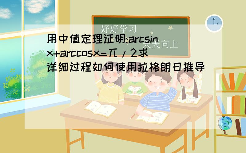 用中值定理证明:arcsinx+arccosx=兀/2求详细过程如何使用拉格朗日推导