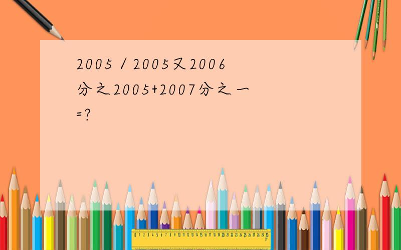 2005／2005又2006分之2005+2007分之一=?