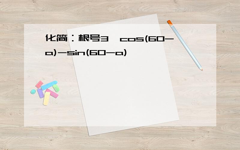 化简：根号3*cos(60-a)-sin(60-a)