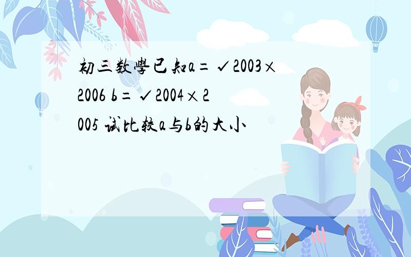 初三数学已知a=√2003×2006 b=√2004×2005 试比较a与b的大小