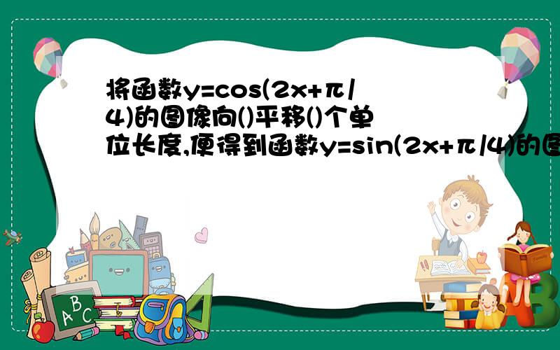 将函数y=cos(2x+π/4)的图像向()平移()个单位长度,便得到函数y=sin(2x+π/4)的图像 速求啊