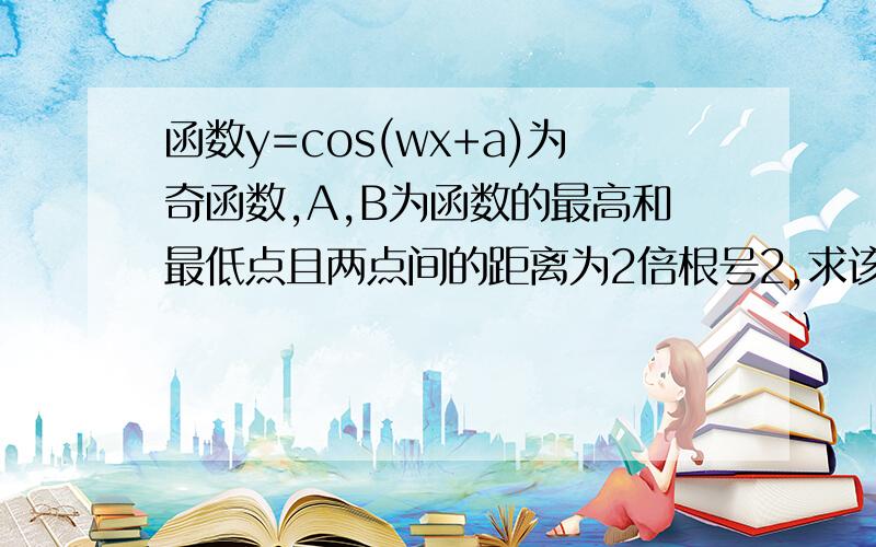 函数y=cos(wx+a)为奇函数,A,B为函数的最高和最低点且两点间的距离为2倍根号2,求该函数的一条对称轴