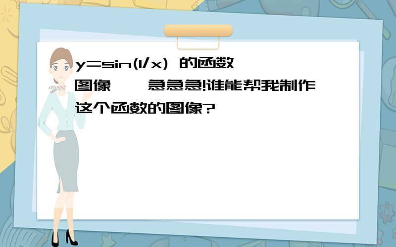 y=sin(1/x) 的函数图像——急急急!谁能帮我制作这个函数的图像?