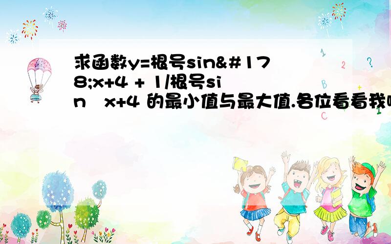 求函数y=根号sin²x+4 + 1/根号sin²x+4 的最小值与最大值.各位看看我哪里算错了.最大值应该是6/5