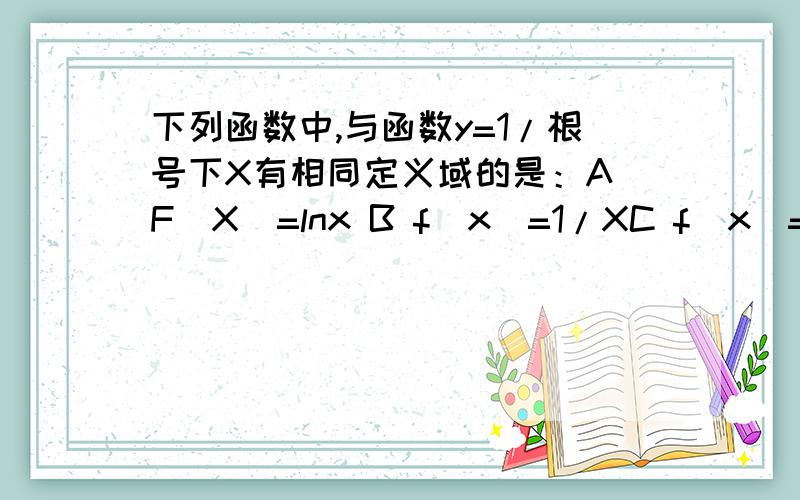 下列函数中,与函数y=1/根号下X有相同定义域的是：A F(X)=lnx B f（x）=1/XC f（x）=|x| Df（x）=e的x次方