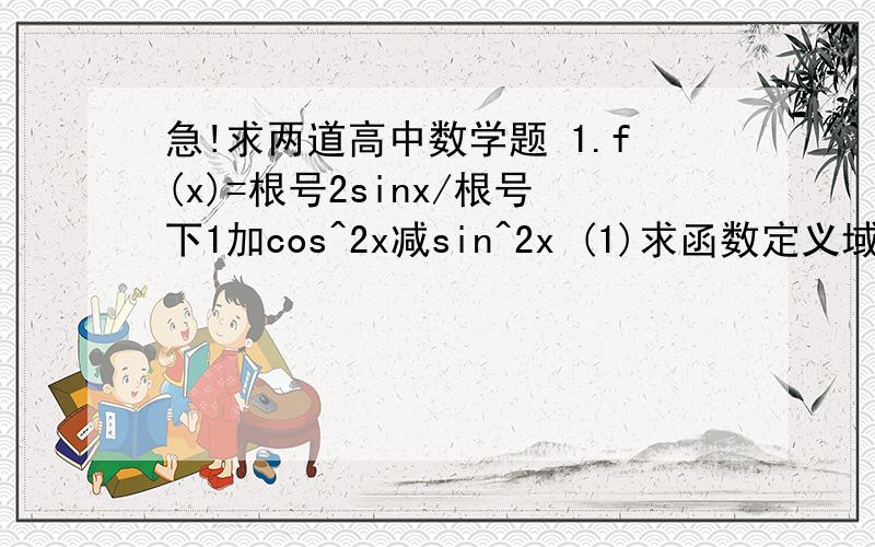 急!求两道高中数学题 1.f(x)=根号2sinx/根号下1加cos^2x减sin^2x (1)求函数定义域 (2)用定义判断f(...急!求两道高中数学题1.f(x)=根号2sinx/根号下1加cos^2x减sin^2x(1)求函数定义域(2)用定义判断f(x)的奇偶