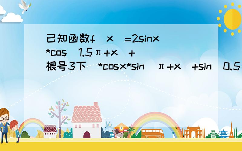 已知函数f(x)=2sinx*cos（1.5π+x)+(根号3下)*cosx*sin(π+x)+sin(0.5π+x)*cosx,求函数f(x)取得最大值时,x的取值集合.