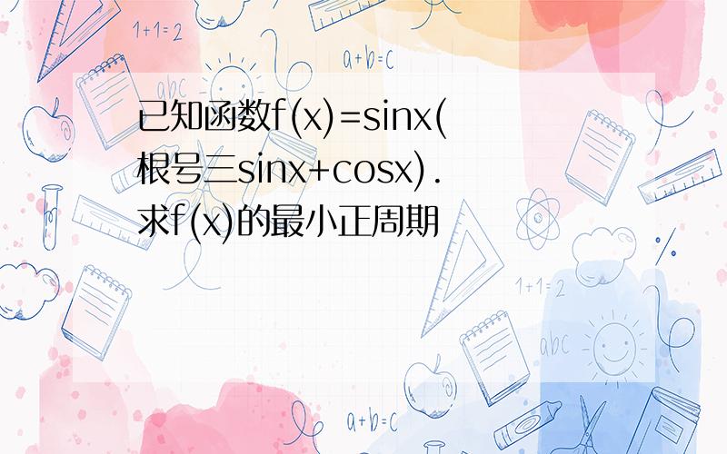已知函数f(x)=sinx(根号三sinx+cosx).求f(x)的最小正周期