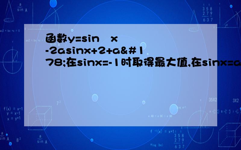 函数y=sin²x-2asinx+2+a²在sinx=-1时取得最大值,在sinx=a时取得最小,则a的取值范围是