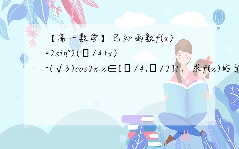 【高一数学】已知函数f(x)=2sin^2(π/4+x)-(√3)cos2x,x∈[π/4,π/2]1：求f(x)的最大值和最小值.2：|f(x)-m|＜2在x∈[π/4,π/2]上恒成立,求实数m的取值范围.