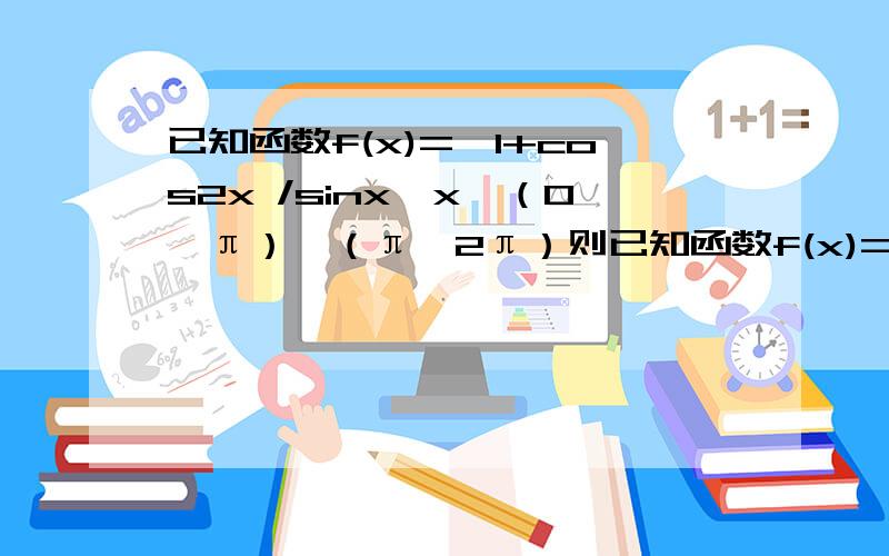 已知函数f(x)=√1+cos2x /sinx,x∈（0,π）∪（π,2π）则已知函数f(x)=√(1+cos2x) /sinx,x∈（0,π）∪（π,2π）则A、函数图象关于直线x=π对称 B、函数图象关于点(π,0) 对称C、函数在区间(π/2,π) 上递减