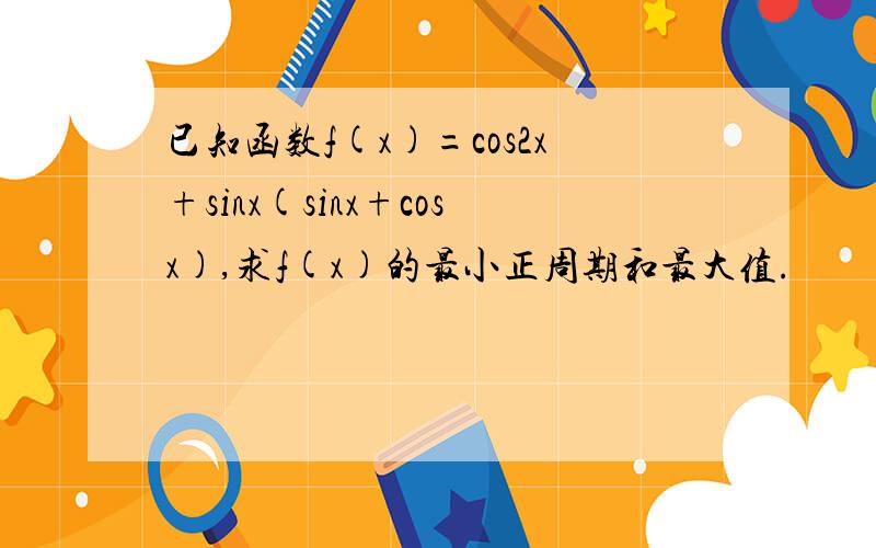 已知函数f(x)=cos2x+sinx(sinx+cosx),求f(x)的最小正周期和最大值.