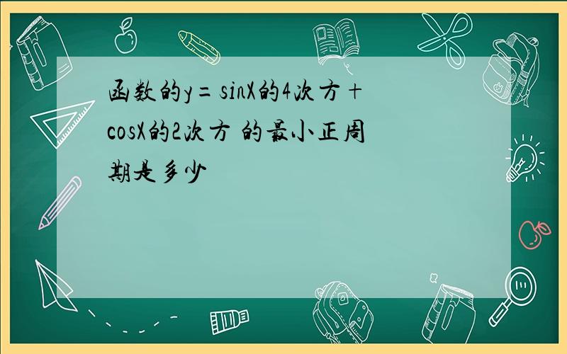 函数的y=sinX的4次方+cosX的2次方 的最小正周期是多少