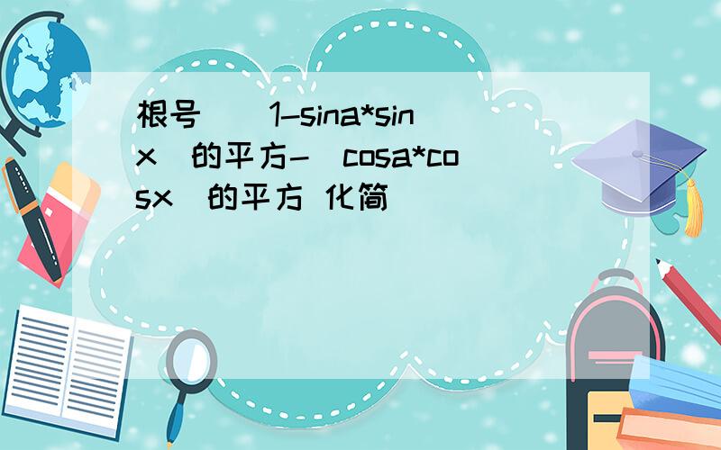 根号[(1-sina*sinx)的平方-(cosa*cosx)的平方 化简