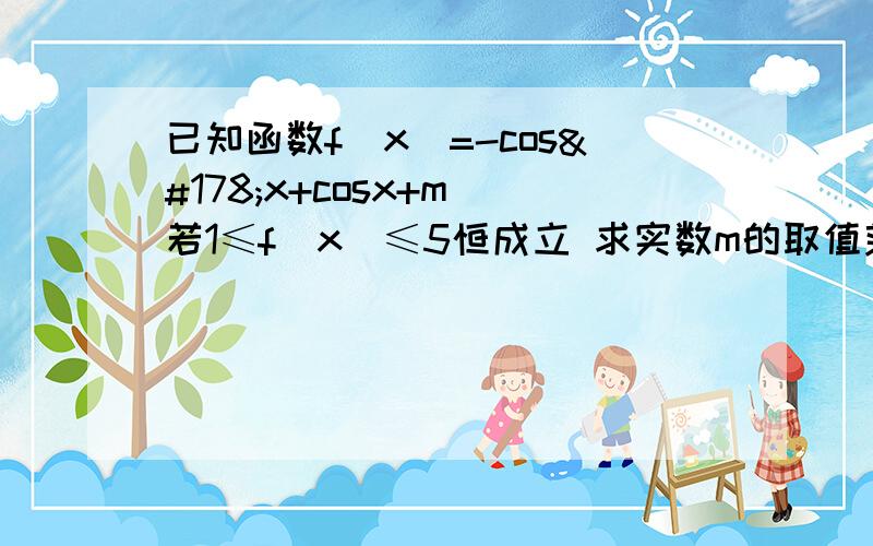 已知函数f(x)=-cos²x+cosx+m 若1≤f(x)≤5恒成立 求实数m的取值范围