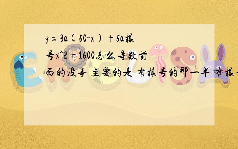 y=3a(50-x)+5a根号x^2+1600怎么导数前面的没事 主要的是 有根号的那一半 有根号的一部分过程要细越细越好 （）