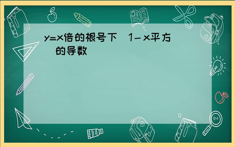 y=x倍的根号下（1－x平方）的导数