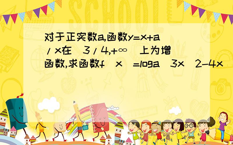 对于正实数a,函数y=x+a/x在(3/4,+∞)上为增函数,求函数f(x)=loga(3x^2-4x)的单调递减区间