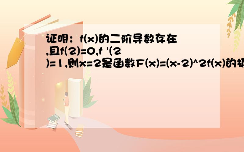 证明：f(x)的二阶导数存在,且f(2)=0,f '(2)=1,则x=2是函数F(x)=(x-2)^2f(x)的极小值点小弟没分没,f '(2)=1 f(2)的导数等于1