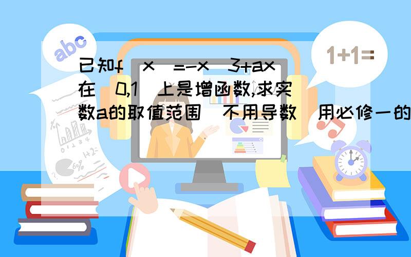 已知f(x)=-x^3+ax在(0,1)上是增函数,求实数a的取值范围（不用导数）用必修一的知识解出来