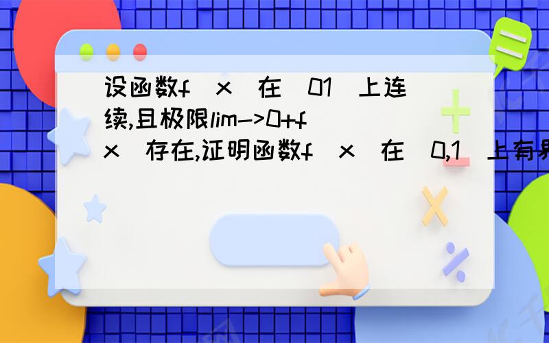 设函数f(x)在（01]上连续,且极限lim->0+f(x)存在,证明函数f(x)在（0,1]上有界