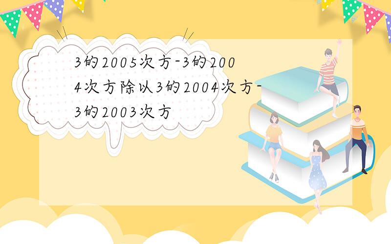 3的2005次方-3的2004次方除以3的2004次方-3的2003次方