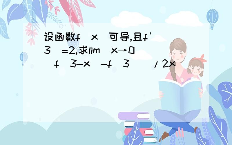 设函数f(x)可导,且f′(3)=2,求lim(x→0)[f(3-x)-f(3)]/2x