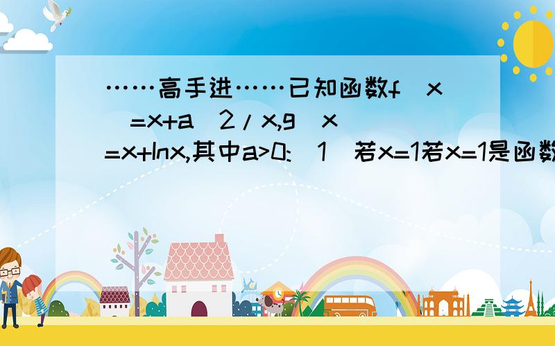 ……高手进……已知函数f(x)=x+a^2/x,g(x)=x+Inx,其中a>0:(1)若x=1若x=1是函数h(x)=f(x)+g(x)的极值点,(1)若x=1若x=1是函数h(x)=f(x)+g(x)的极值点,求实数a的值 (2)若对任意的x1,x2属于[1,e](e为自然对数的底数)都