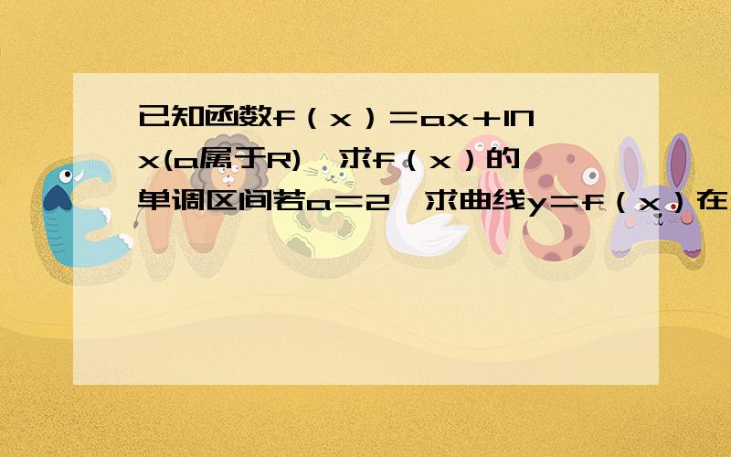 已知函数f（x）＝ax＋INx(a属于R),求f（x）的单调区间若a＝2,求曲线y＝f（x）在x＝1处的切线方程