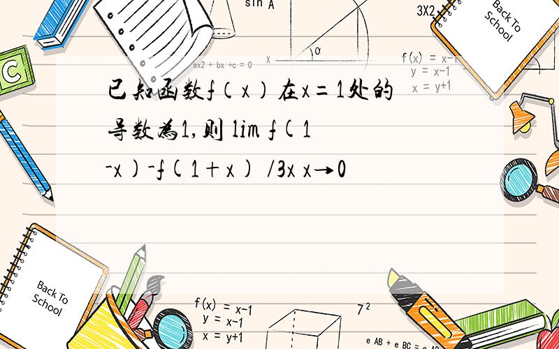 已知函数f（x）在x=1处的导数为1,则 lim f(1-x)-f(1+x) /3x x→0