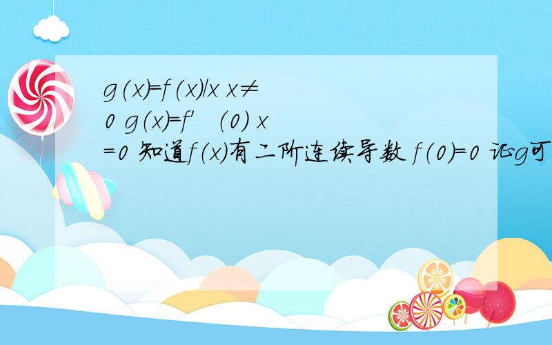 g(x)=f(x)/x x≠0 g（x）=f′（0） x=0 知道f（x）有二阶连续导数 f（0）=0 证g可导且导函数连续g(x)=f(x)/x x≠0 g（x）=f′（0） x=0 知道f（x）有二阶连续导数 f（0）=0 证g可导且导函数连续