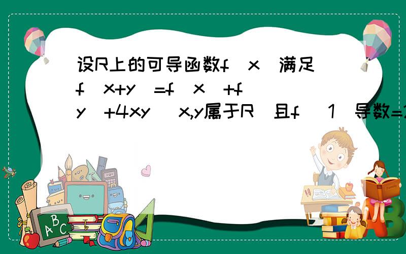 设R上的可导函数f(x)满足f(x+y)=f(x)+f(y)+4xy (x,y属于R）且f (1）导数=2则方程f(x)导数=0的根为?