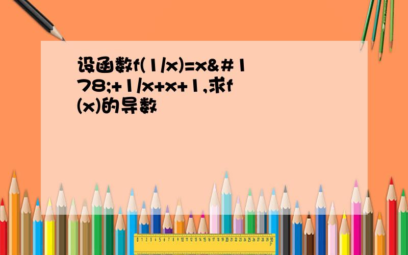 设函数f(1/x)=x²+1/x+x+1,求f(x)的导数