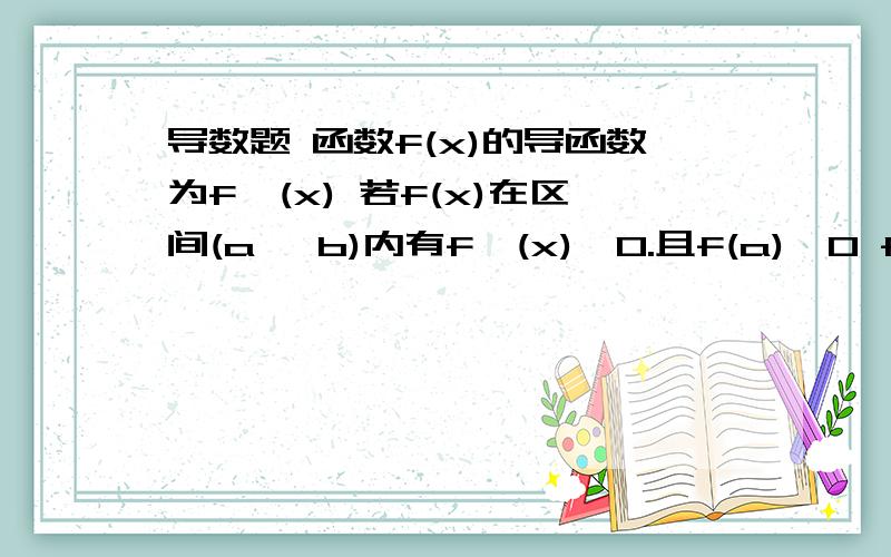 导数题 函数f(x)的导函数为f′(x) 若f(x)在区间(a ,b)内有f′(x)>0.且f(a)≥0 f(x)则在(a ,b)内有A f(x)＞0 D不能确定 我刚开始做的是A 我刚开始做的是A 若f(x)为分段函数 那就不一定了