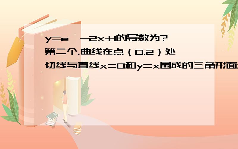 y=e^-2x+1的导数为?第二个，曲线在点（0，2）处切线与直线x=0和y=x围成的三角形面积为？