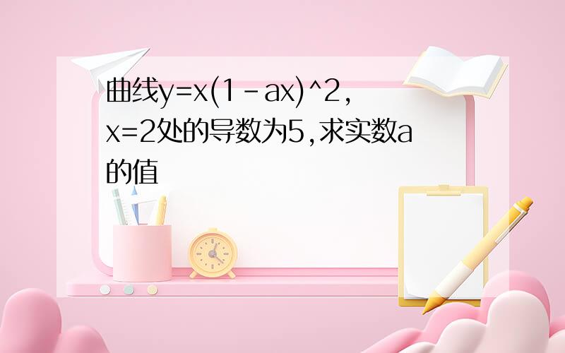 曲线y=x(1-ax)^2,x=2处的导数为5,求实数a的值