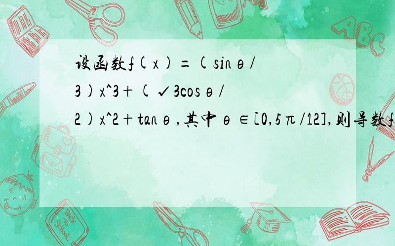 设函数f(x)=(sinθ/3)x^3+(√3cosθ/2)x^2+tanθ,其中θ∈[0,5π/12],则导数f'(1)其中这一步  因为(f(x)=(sinθ/3)x^3+(√3cosθ/2)x^2+tanθ,    所以f'(x))=3(sinθ/3)x^2+2(√3cosθ/2)x      =(sinθ)x^2+(√3cosθ)xtanθ求导为1/cosθ^2