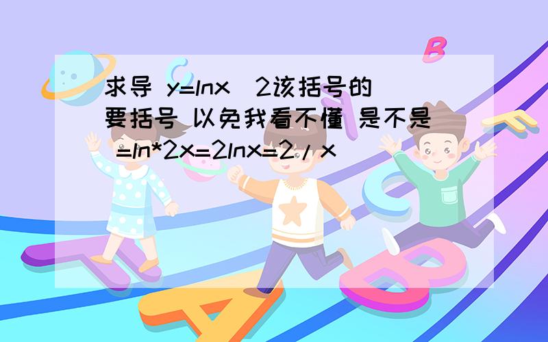 求导 y=lnx^2该括号的要括号 以免我看不懂 是不是 =ln*2x=2lnx=2/x