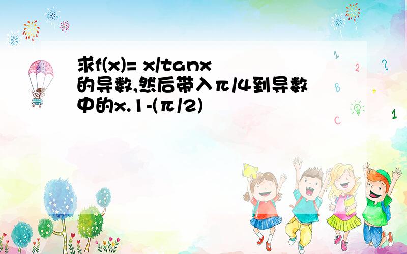 求f(x)= x/tanx 的导数,然后带入π/4到导数中的x.1-(π/2)