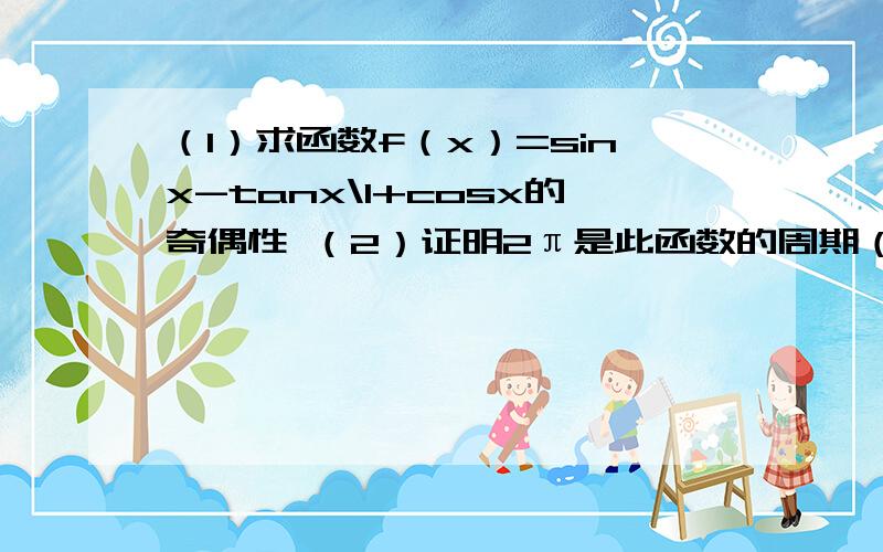 （1）求函数f（x）=sinx-tanx\1+cosx的奇偶性 （2）证明2π是此函数的周期（sinx+tanx）后面是一个除号